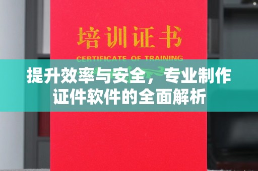 城区提升效率与安全，专业制作证件软件的全面解析
